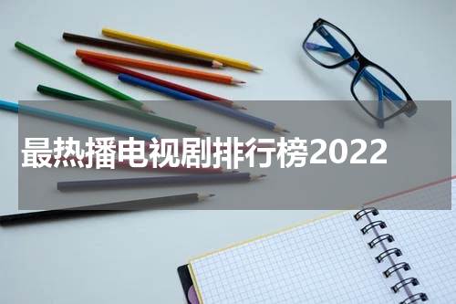 最热播电视剧排行榜2022
