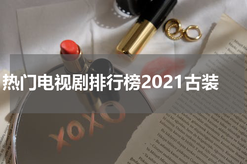 热门电视剧排行榜2021古装