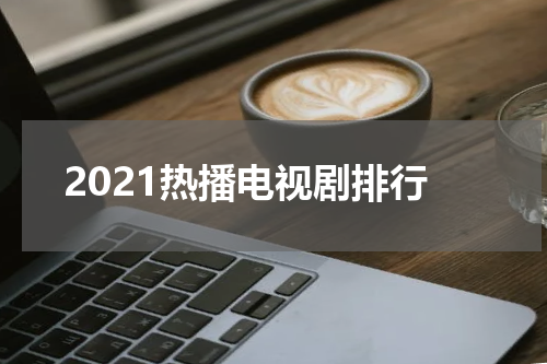 2021热播电视剧排行
