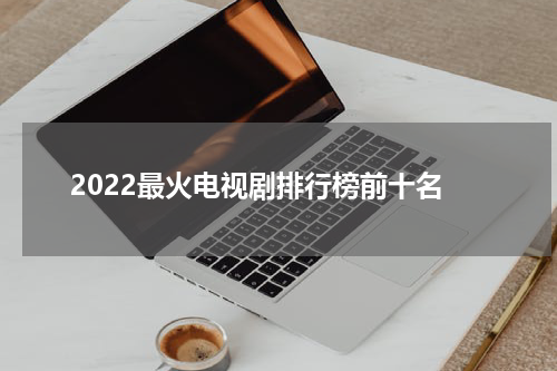 2022最火电视剧排行榜前十名