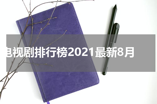 电视剧排行榜2021最新8月