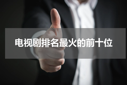 电视剧排名最火的前十位