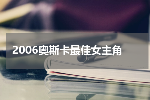 2006奥斯卡最佳女主角