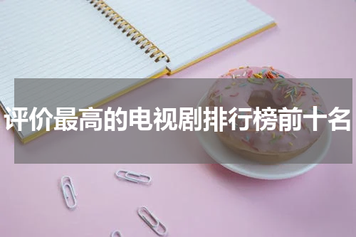 评价最高的电视剧排行榜前十名