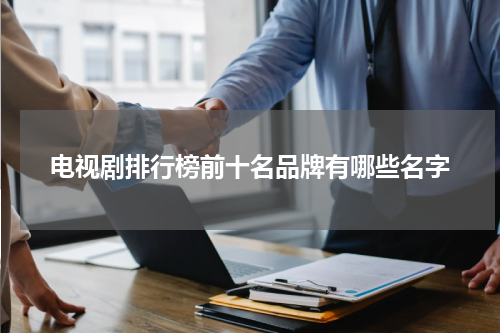 电视剧排行榜前十名品牌有哪些名字