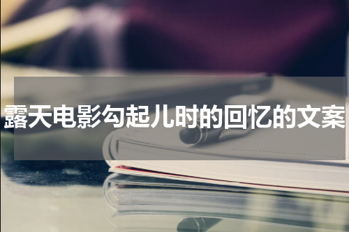 露天电影勾起儿时的回忆的文案
