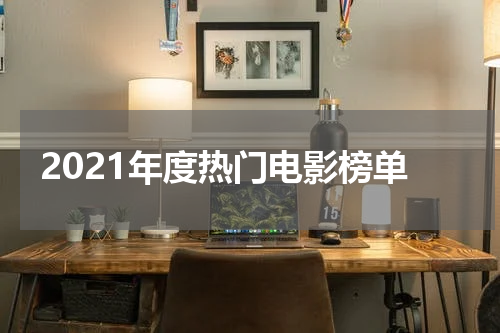 2021年度热门电影榜单