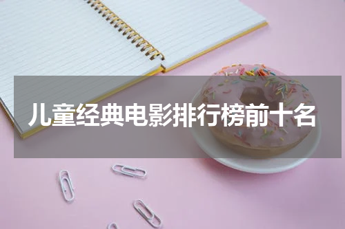 儿童经典电影排行榜前十名