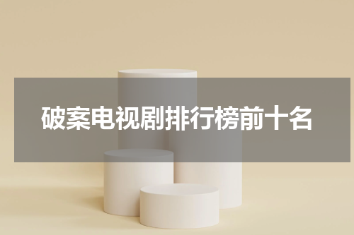 破案电视剧排行榜前十名