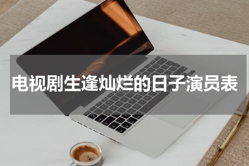 电视剧生逢灿烂的日子演员表