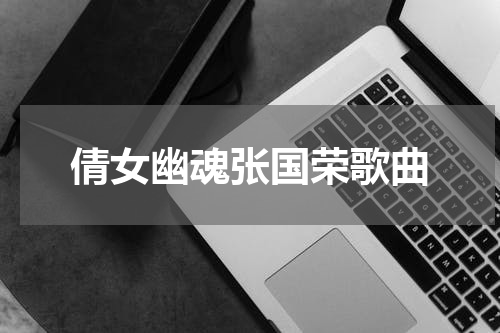 倩女幽魂张国荣歌曲