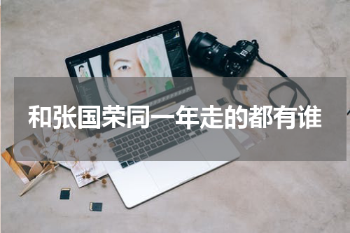 和张国荣同一年走的都有谁