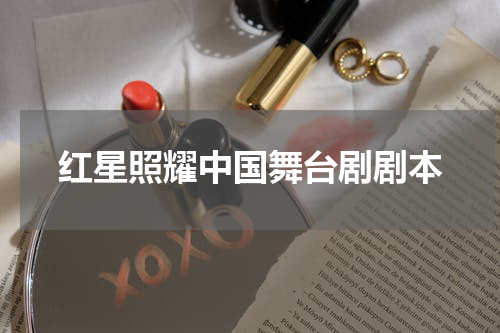 红星照耀中国舞台剧剧本