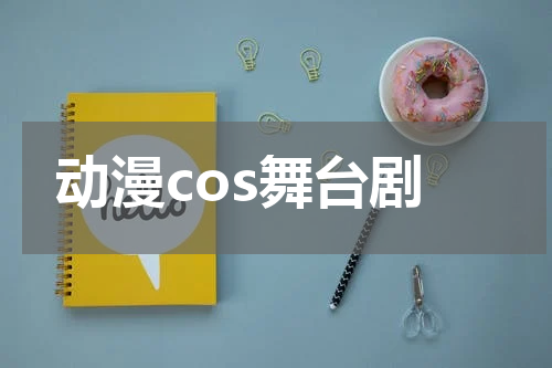 动漫cos舞台剧