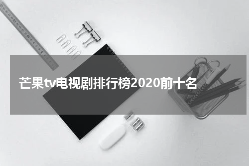 芒果tv电视剧排行榜2020前十名