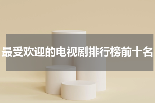 最受欢迎的电视剧排行榜前十名