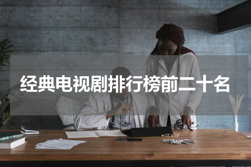 经典电视剧排行榜前二十名