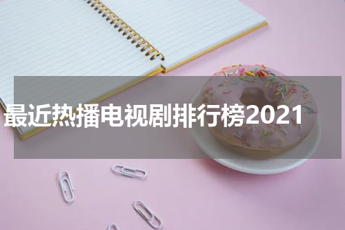 最近热播电视剧排行榜2021