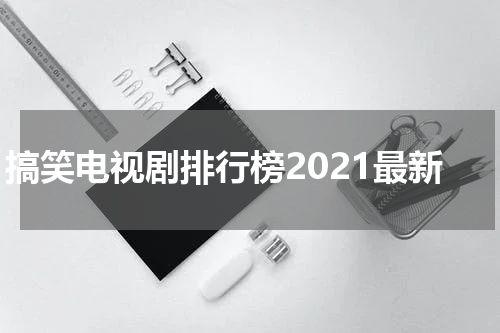 搞笑电视剧排行榜2021最新