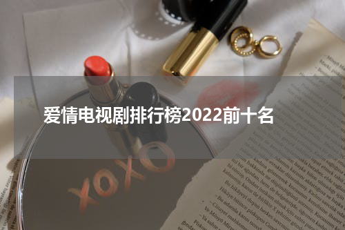 爱情电视剧排行榜2022前十名