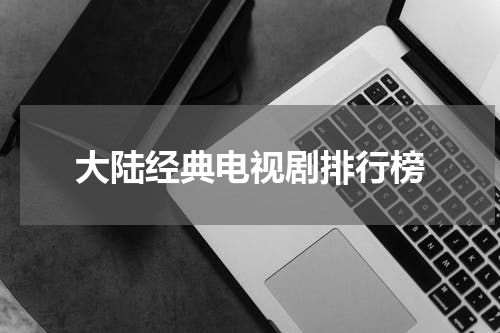 大陆经典电视剧排行榜
