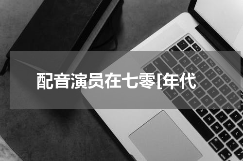 配音演员在七零[年代