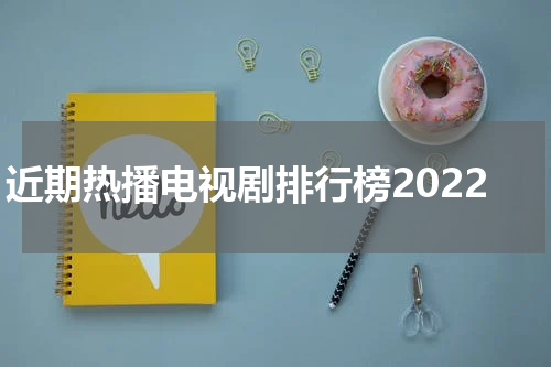 近期热播电视剧排行榜2022