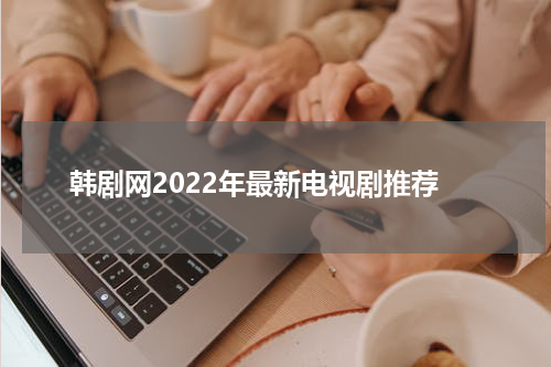 韩剧网2022年最新电视剧推荐