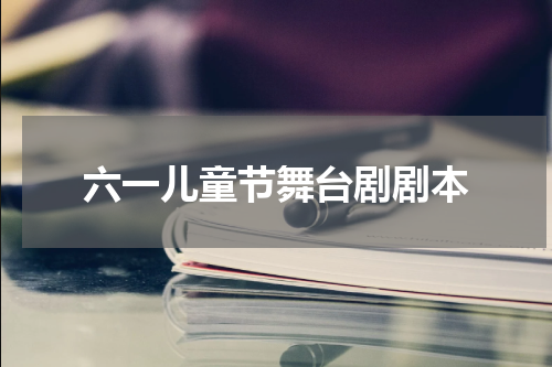 六一儿童节舞台剧剧本