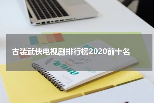 古装武侠电视剧排行榜2020前十名
