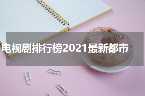 电视剧排行榜2021最新都市
