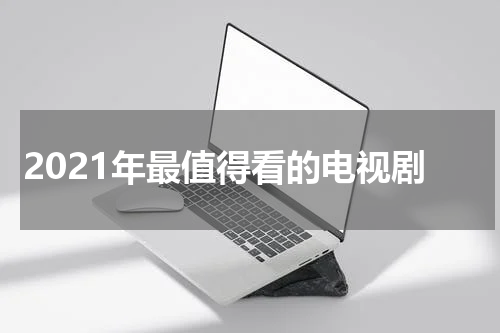 2021年最值得看的电视剧