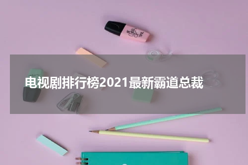 电视剧排行榜2021最新霸道总裁
