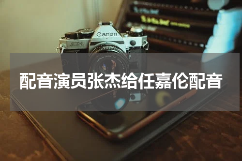 配音演员张杰给任嘉伦配音