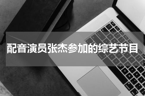 配音演员张杰参加的综艺节目