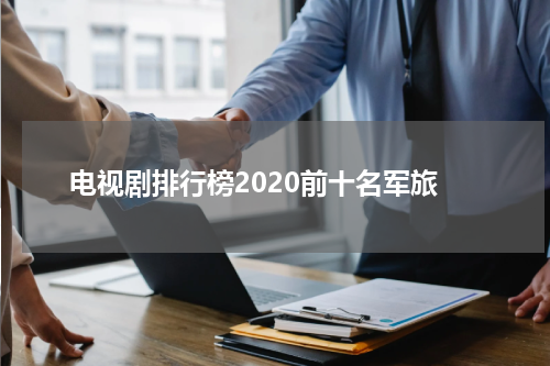 电视剧排行榜2020前十名军旅