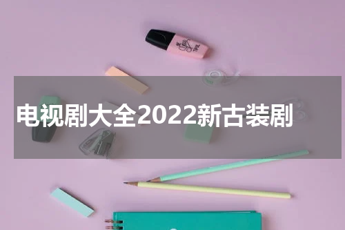 电视剧大全2022新古装剧