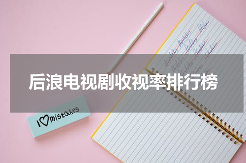 后浪电视剧收视率排行榜
