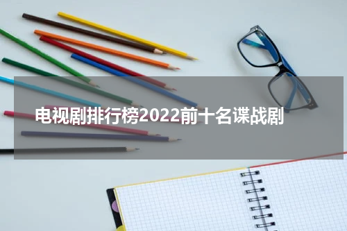 电视剧排行榜2022前十名谍战剧