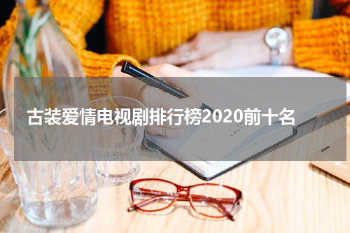 古装爱情电视剧排行榜2020前十名