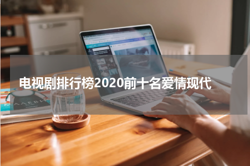 电视剧排行榜2020前十名爱情现代