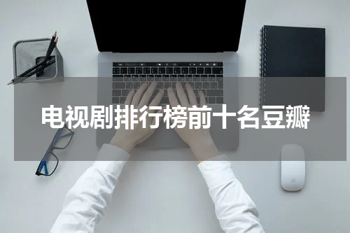 电视剧排行榜前十名豆瓣
