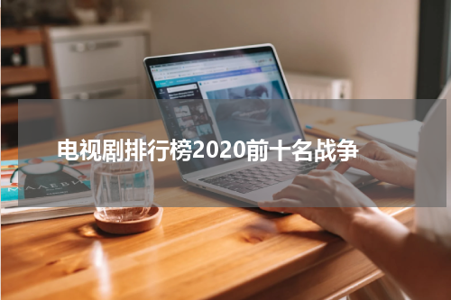 电视剧排行榜2020前十名战争