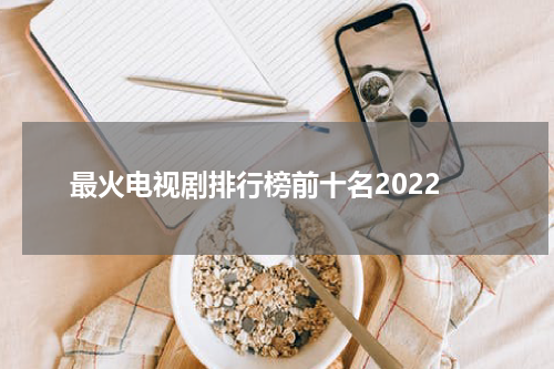 最火电视剧排行榜前十名2022