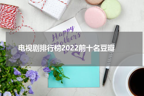 电视剧排行榜2022前十名豆瓣