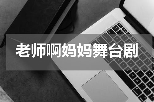 老师啊妈妈舞台剧