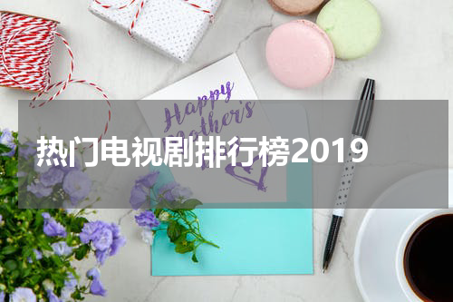热门电视剧排行榜2019