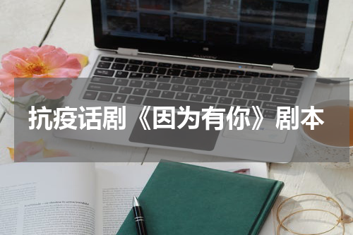 抗疫话剧《因为有你》剧本