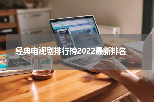 经典电视剧排行榜2022最新排名