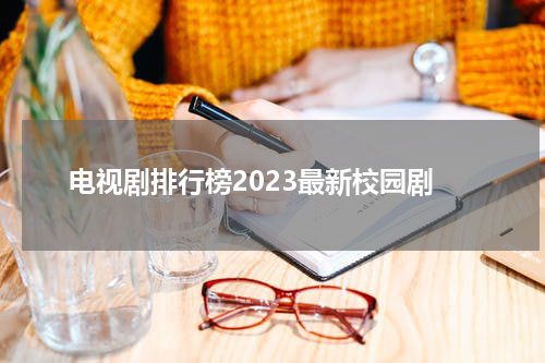 电视剧排行榜2023最新校园剧